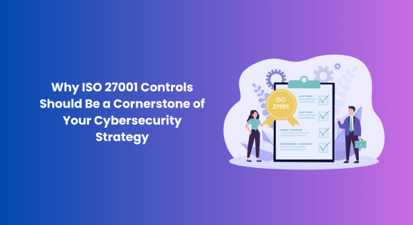 Why ISO 27001 Controls Should Be a Cornerstone of Your Cybersecurity Strategy