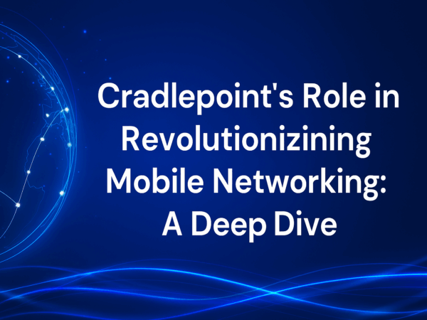 Cradlepoint’s Role in Revolutionizing Mobile Networking: A Deep Dive