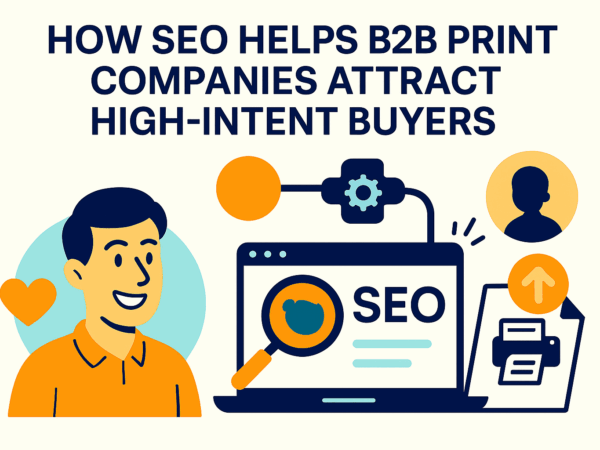 How SEO Helps B2B Print Companies Attract High-Intent Buyers