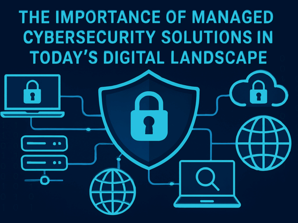 The Importance of Managed Cybersecurity Solutions in Today’s Digital Landscape